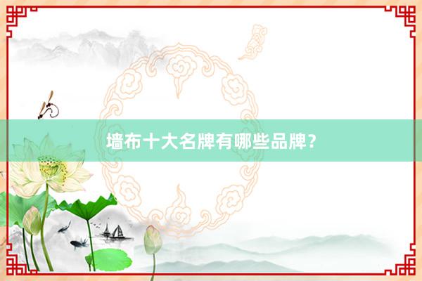 墙布十大名牌有哪些品牌？