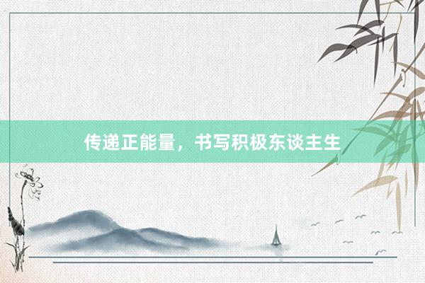 传递正能量，书写积极东谈主生