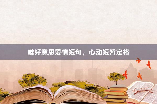 唯好意思爱情短句，心动短暂定格