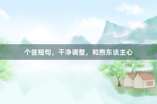 个签短句，干净调整，和煦东谈主心