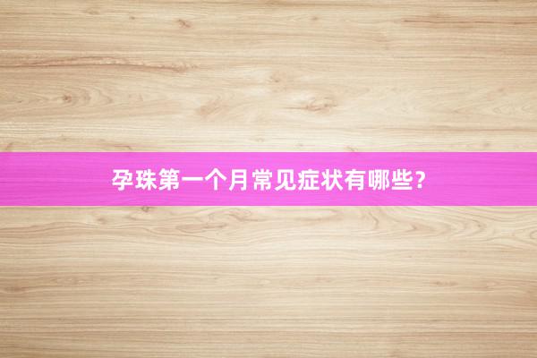 孕珠第一个月常见症状有哪些？