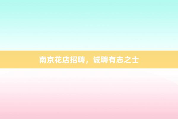 南京花店招聘，诚聘有志之士