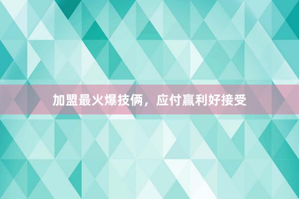 加盟最火爆技俩，应付赢利好接受