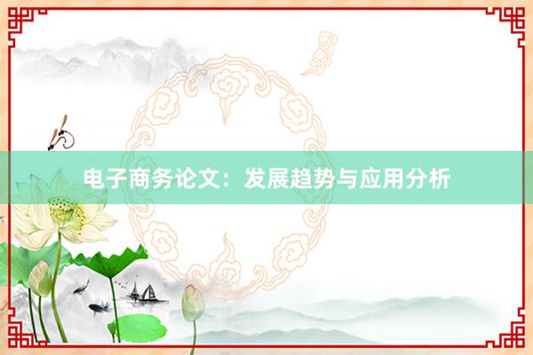 电子商务论文：发展趋势与应用分析