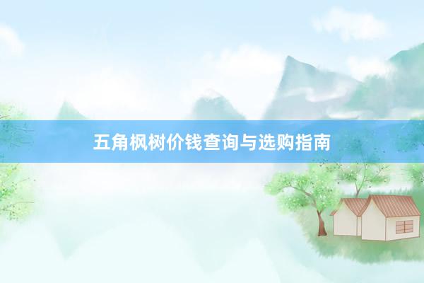 五角枫树价钱查询与选购指南