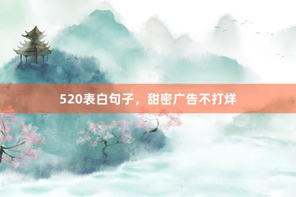 520表白句子，甜密广告不打烊