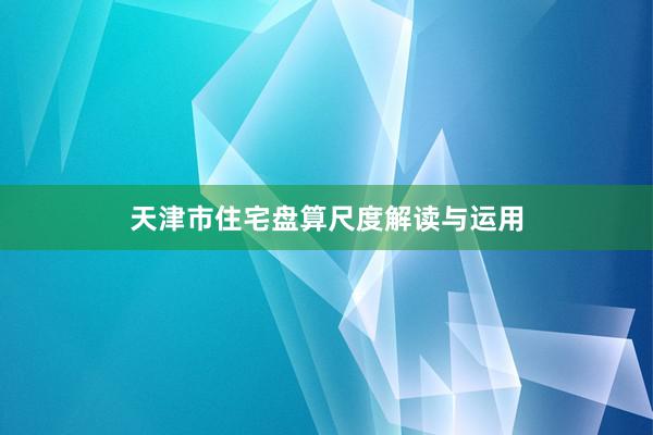 天津市住宅盘算尺度解读与运用