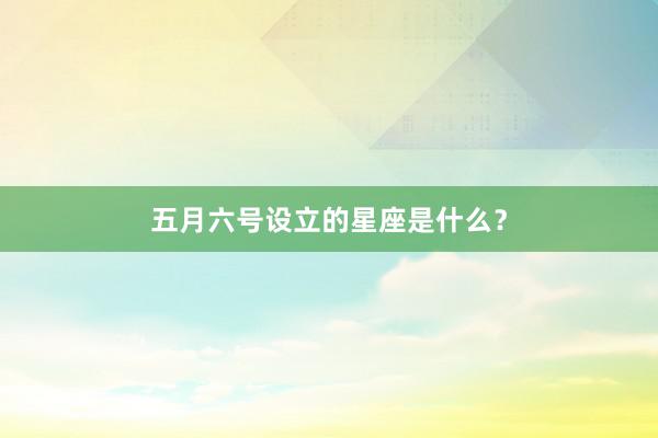 五月六号设立的星座是什么？